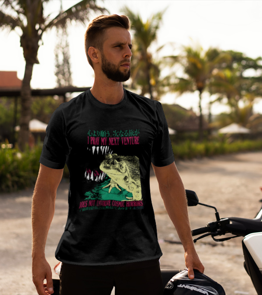I Pray My Next Venture Does Not Involve Cosmic Horrors Frog Monster Teeth T-Shirt