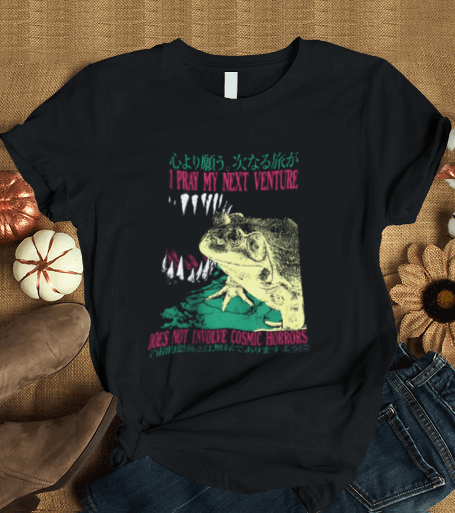 I Pray My Next Venture Does Not Involve Cosmic Horrors Frog Monster Teeth T-Shirt