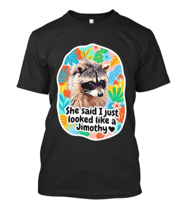 Raccoon She Said I Just Looked Like A Jimothy Colorful Floral T-Shirt