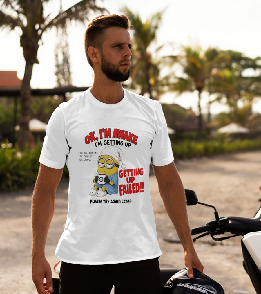 Minion OK I'm Awake Getting Up Failed Please Try Again Later T-Shirt