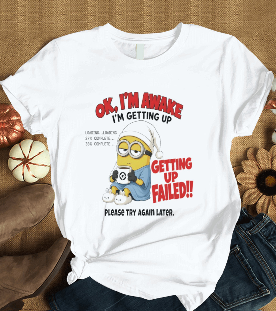 Minion OK I'm Awake Getting Up Failed Please Try Again Later T-Shirt