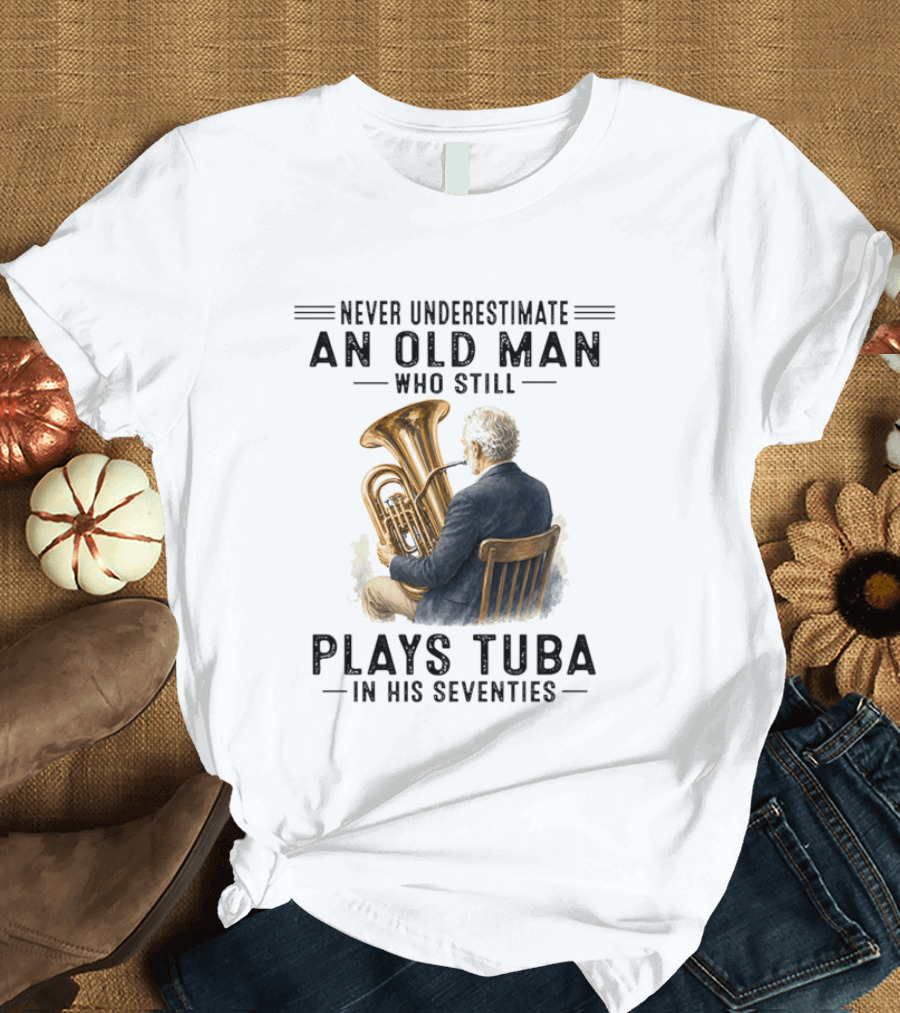 Never Underestimate An Old Man Who Plays Tuba In His Seventies T-Shirt