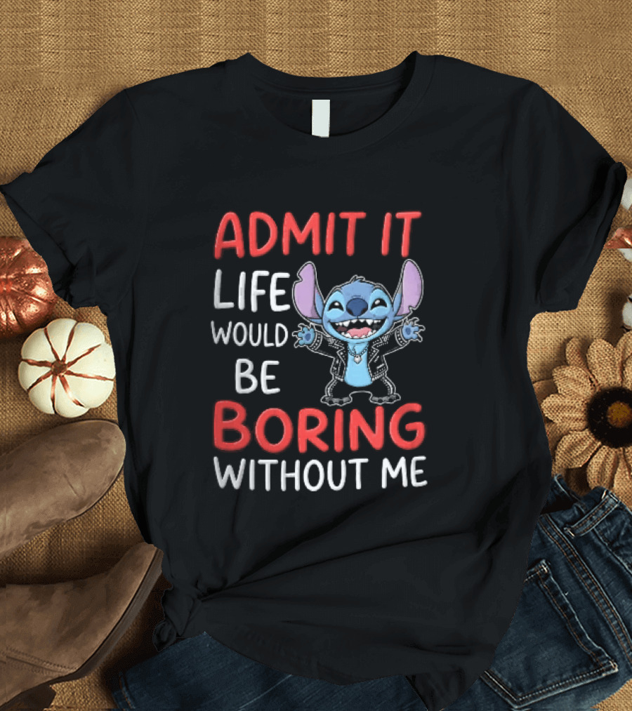 Admit It Life Would Be Boring Without Me Cartoon Stitch T-Shirt