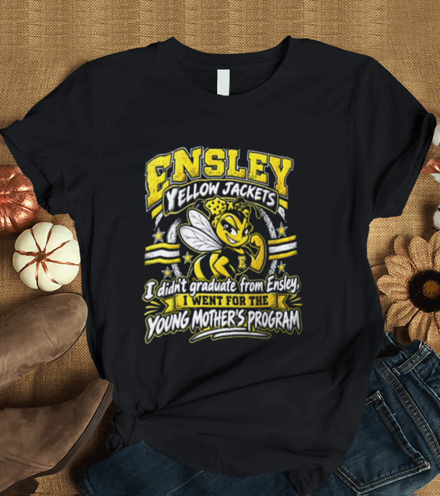 Ensley Yellow Jackets I Didn't Graduate From Ensley I Went For The Young Mother's Program T-Shirt