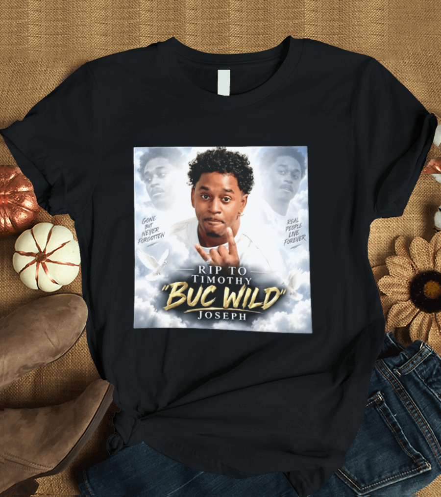 RIP Timothy "Buc Wild" Joseph Gone But Never Forgotten Real People Live Forever T-Shirt
