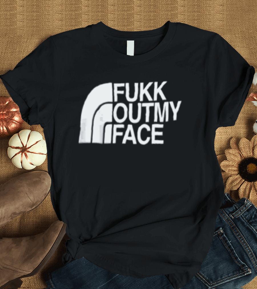 Fukk Out My Face Northerly Pun T-Shirt