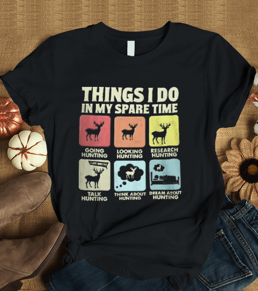 Things I Do In My Spare Time Going Hunting Looking Hunting Research Hunting Talk About Hunting Think About Hunting T-Shirt