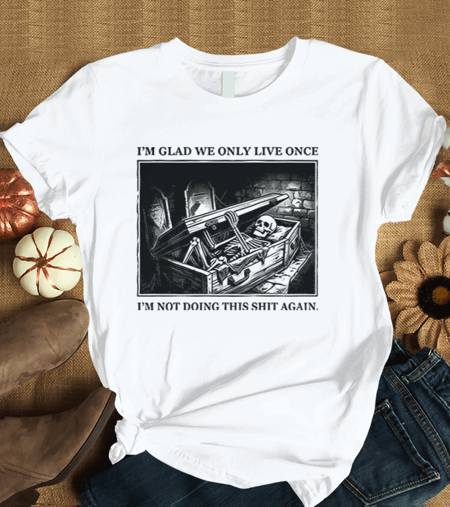I'm Glad We Only Live Once Skeleton In Coffin I'm Not Doing This Again T-Shirt