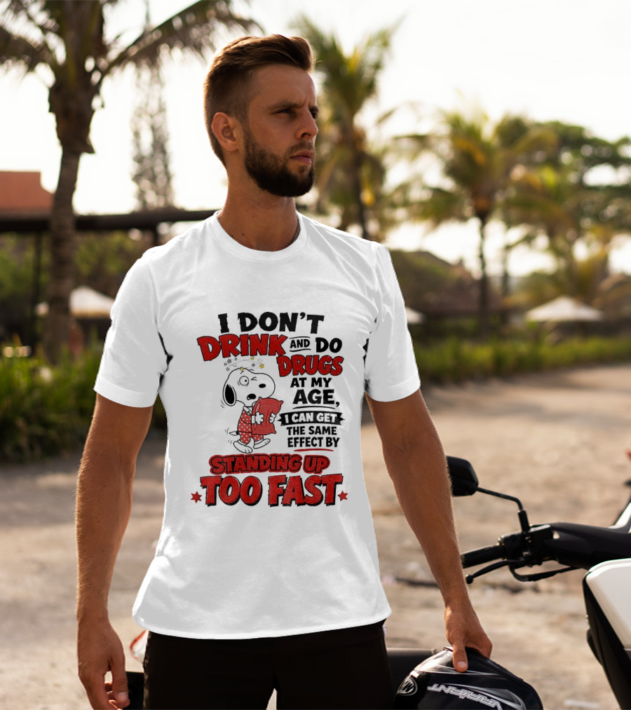 I Don't Drink And Do Drugs At My Age I Can Get The Same Effect By Standing Up Too Fast T-Shirt