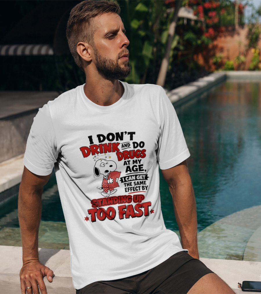 I Don't Drink And Do Drugs At My Age I Can Get The Same Effect By Standing Up Too Fast T-Shirt