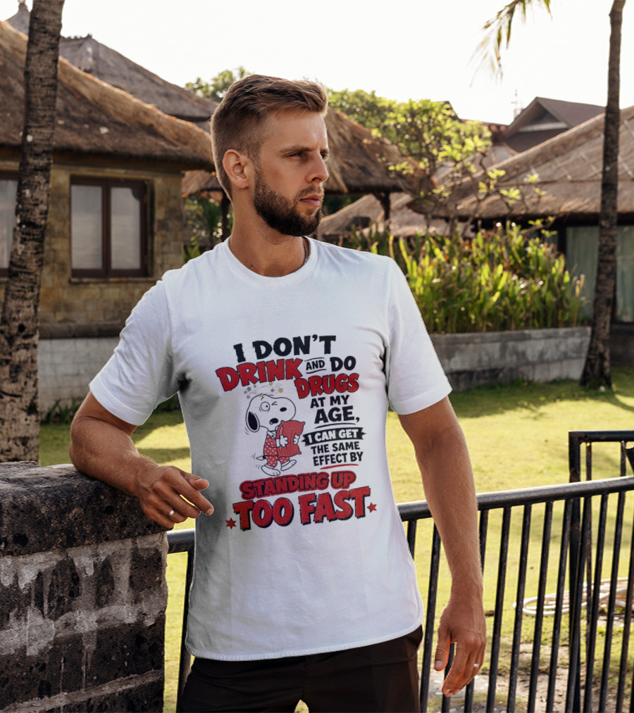 I Don't Drink And Do Drugs At My Age I Can Get The Same Effect By Standing Up Too Fast T-Shirt