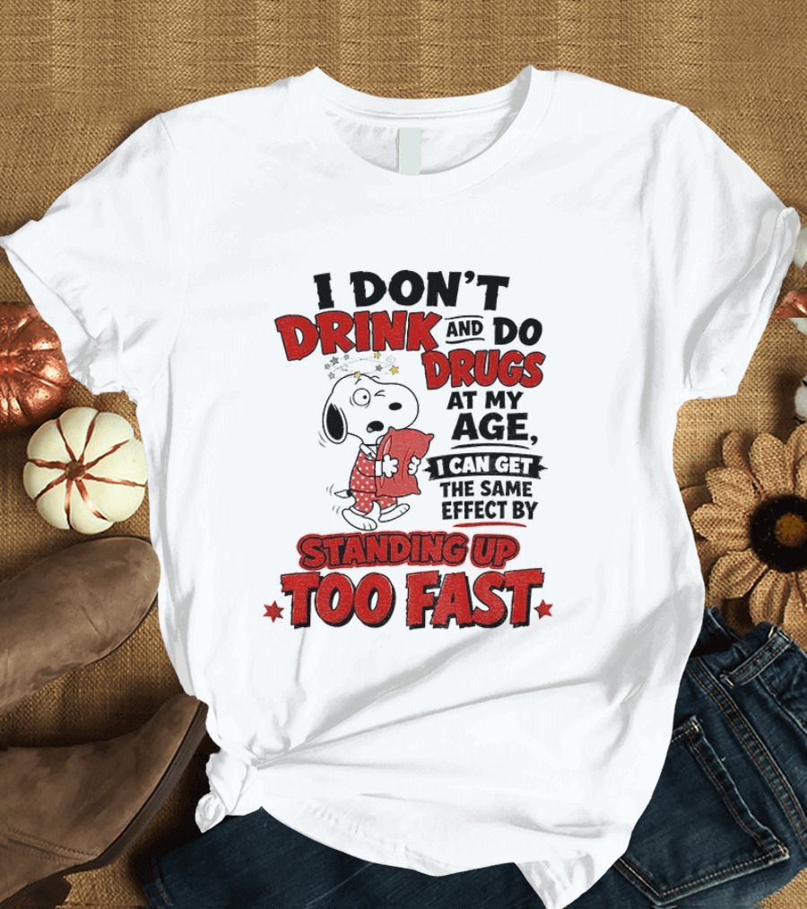 I Don't Drink And Do Drugs At My Age I Can Get The Same Effect By Standing Up Too Fast T-Shirt