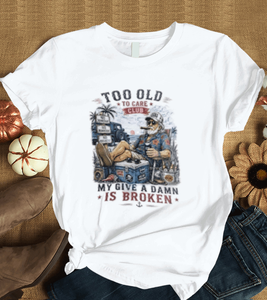 Too Old To Care Club No Schedule No Reminders No Regrets My Give A Damn Is Broken T-Shirt