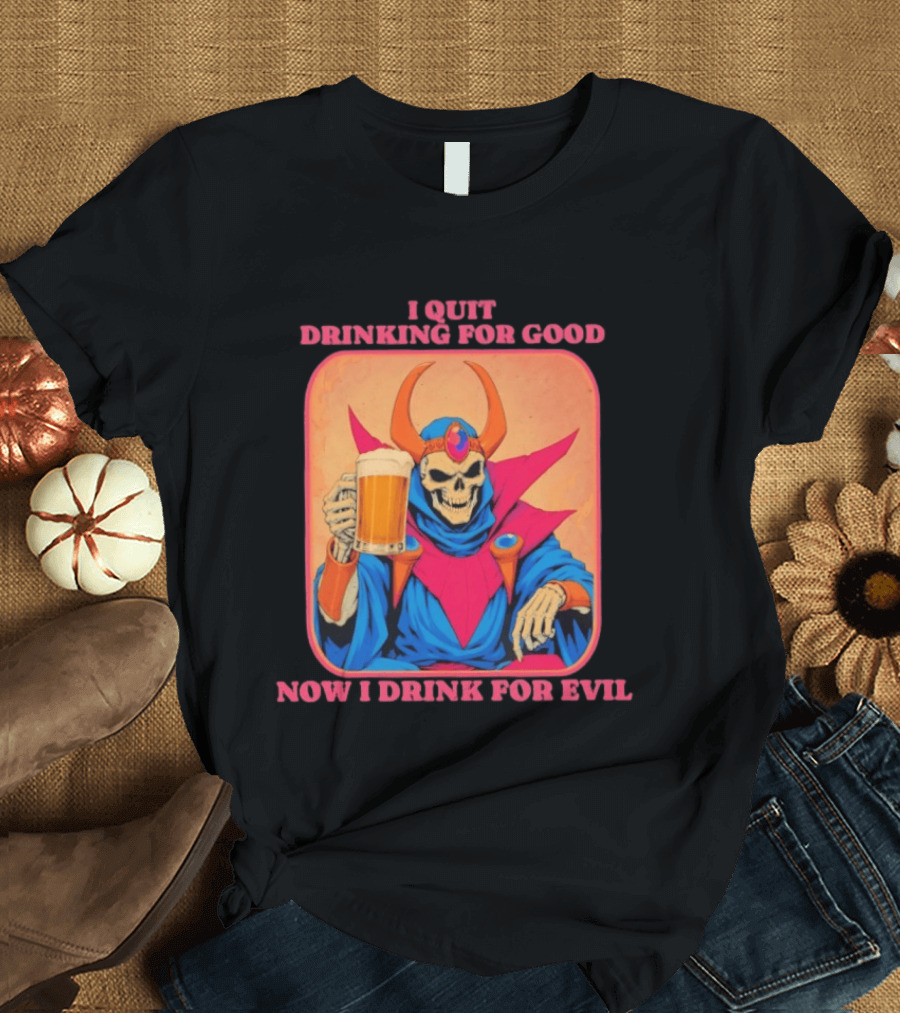 I Quit Drinking For Good Now I Drink For Evil Skeleton Holding Beer T-Shirt