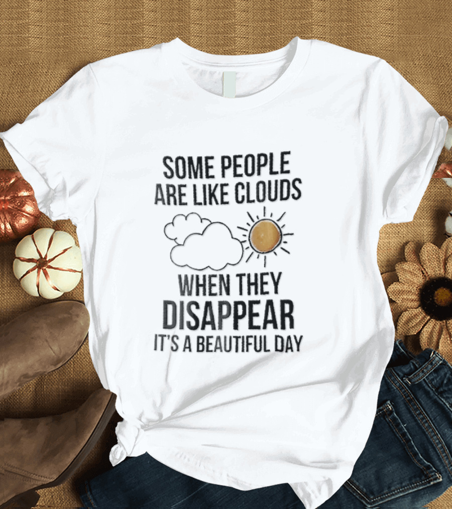 Some People Are Like Clouds When They Disappear It's A Beautiful Day Cloud And Sun Humor T-Shirt