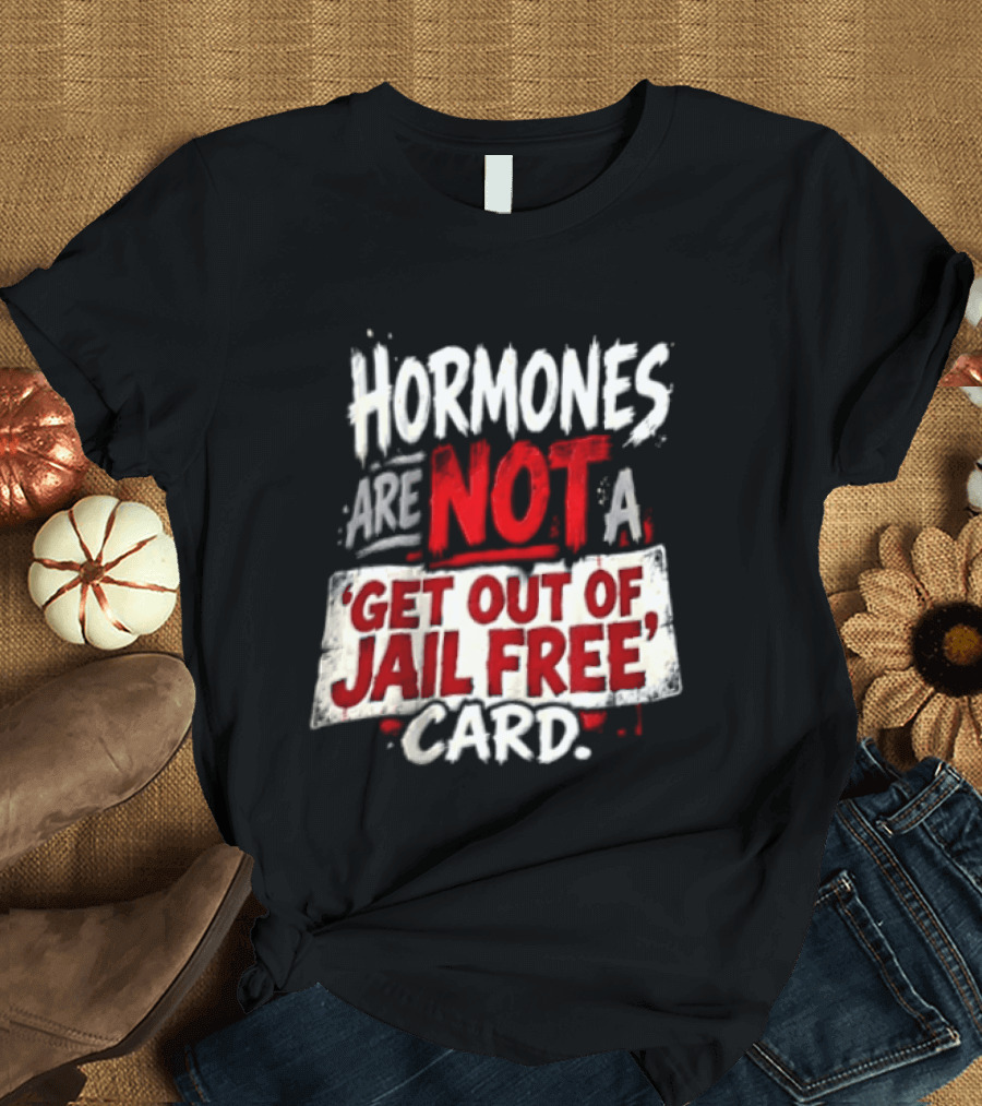 Hormones Are Not A Get Out Of Jail Free Card T-Shirt