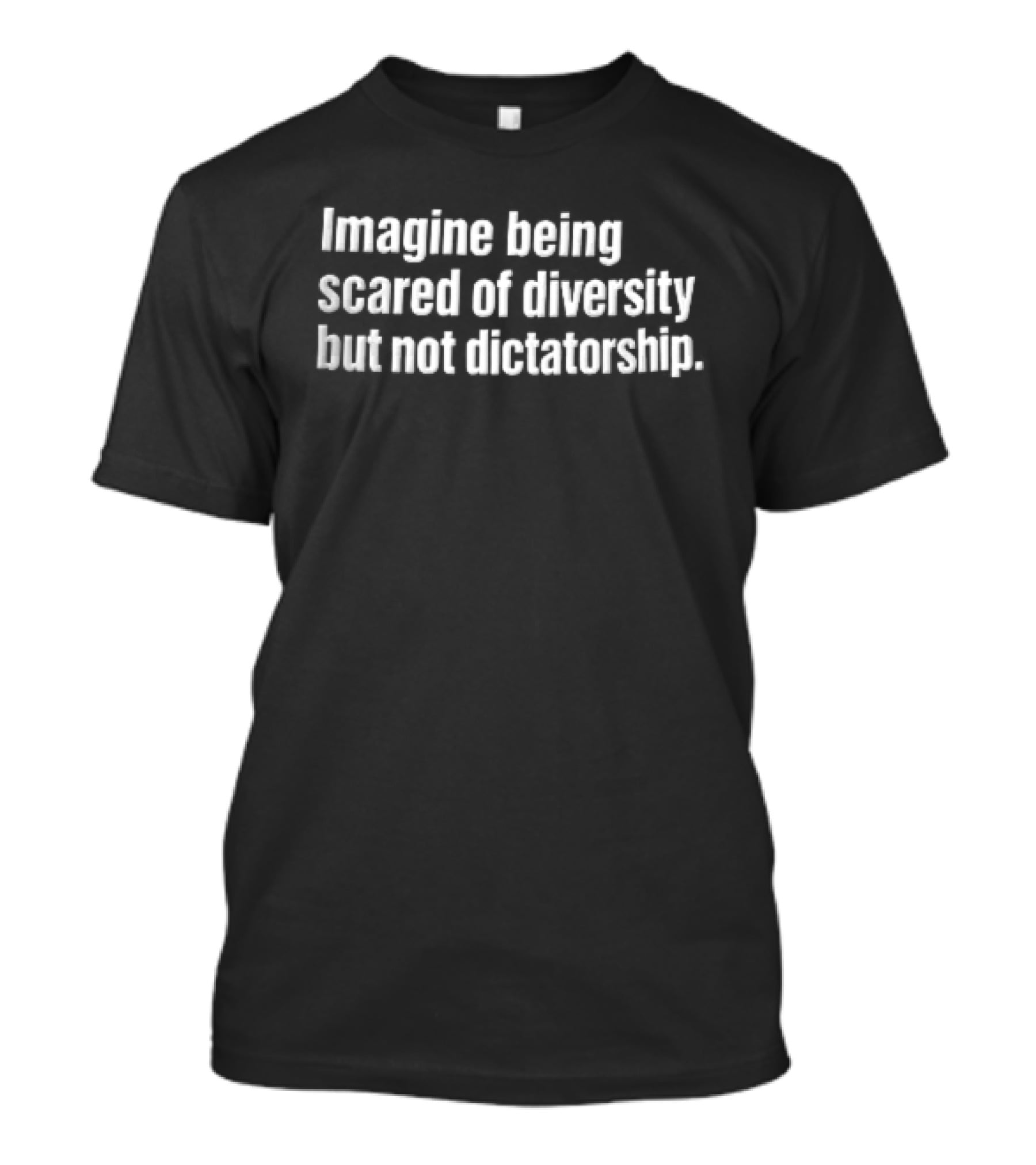 Imagine Being Scared Of Diversity But Not Dictatorship Bold White T-Shirt