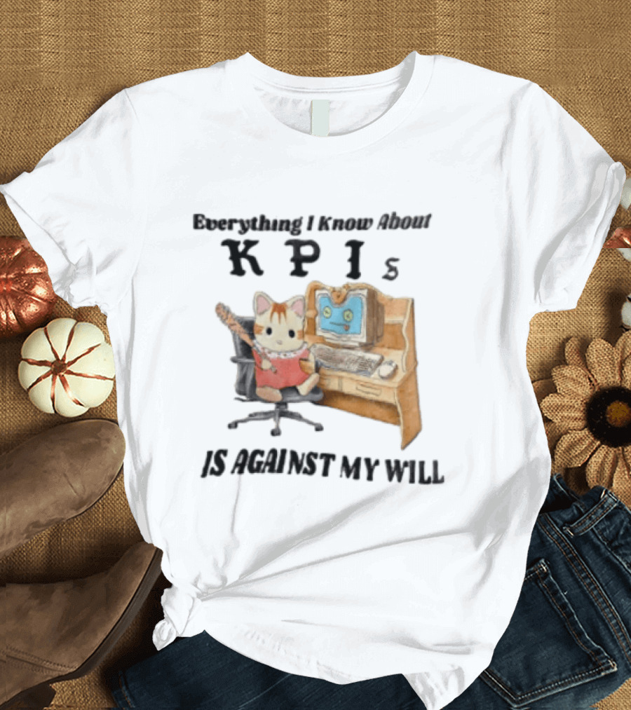 Everything I Know About KPIs Cat Against My Will T-Shirt