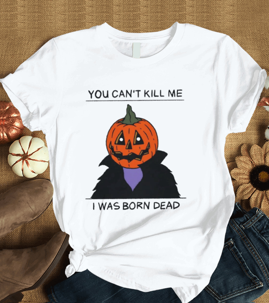 You Can't Kill Me I Was Born Dead Pumpkin Halloween T-Shirt
