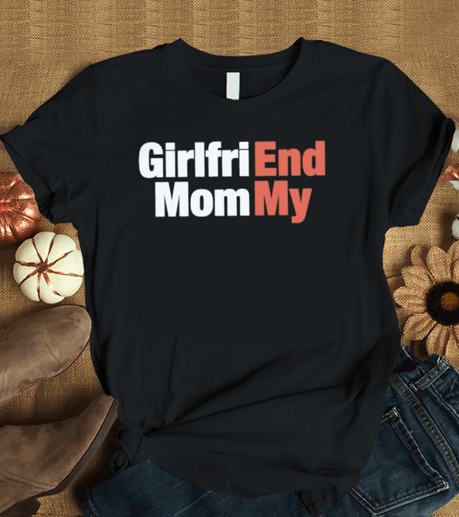 Girlfriend End Mom My Relationship Humor T-Shirt