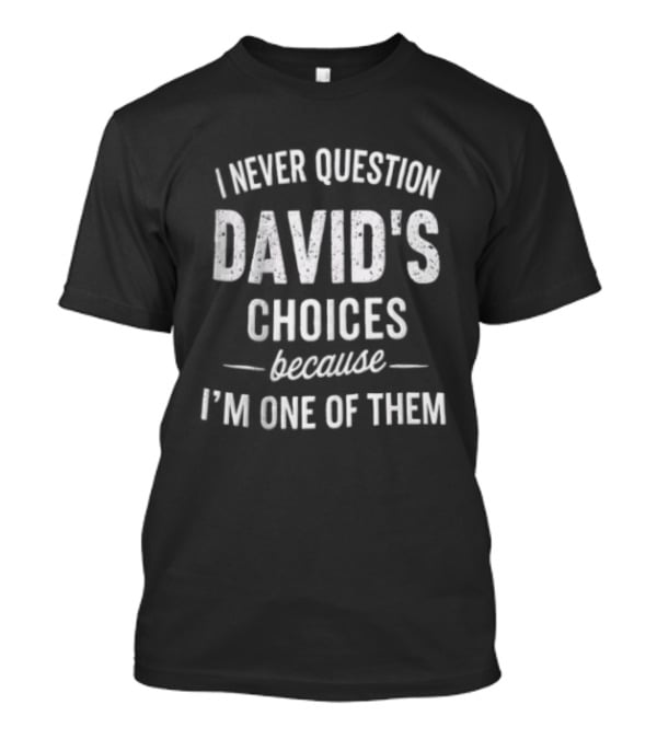I Never Question David's Choices Because I'm One Of Them T-Shirt
