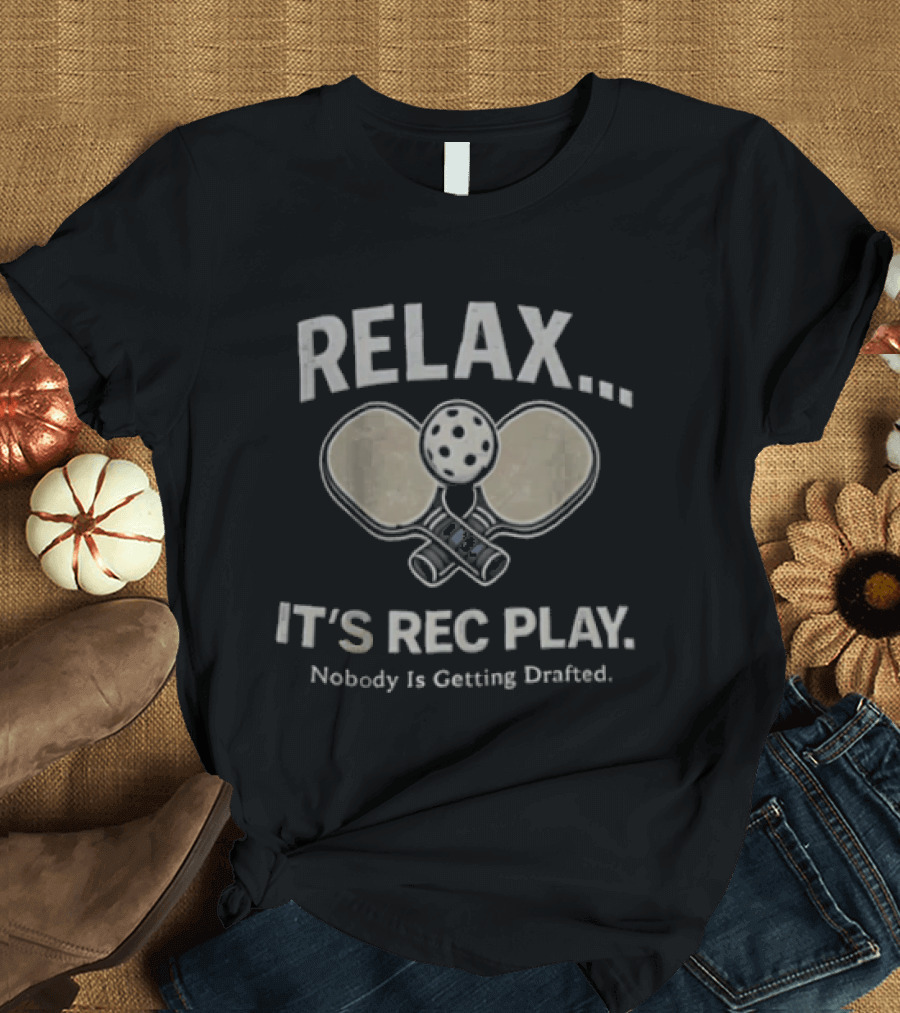 Relax It's Rec Play Pickleball Nobody Is Getting Drafted T-Shirt