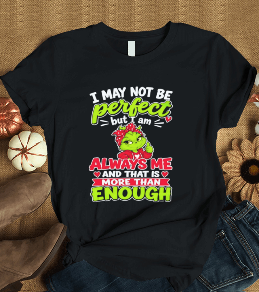 I May Not Be Perfect But I Am Always Me And That Is More Than Enough Grinch T-Shirt