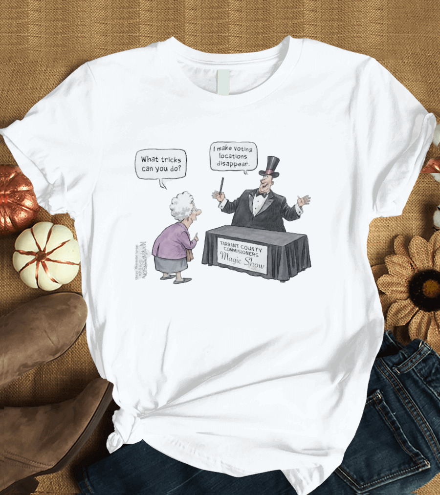 Magic Show Tarrant County Commissioners What Tricks Can You Do I Make Voting Locations Disappear T-Shirt
