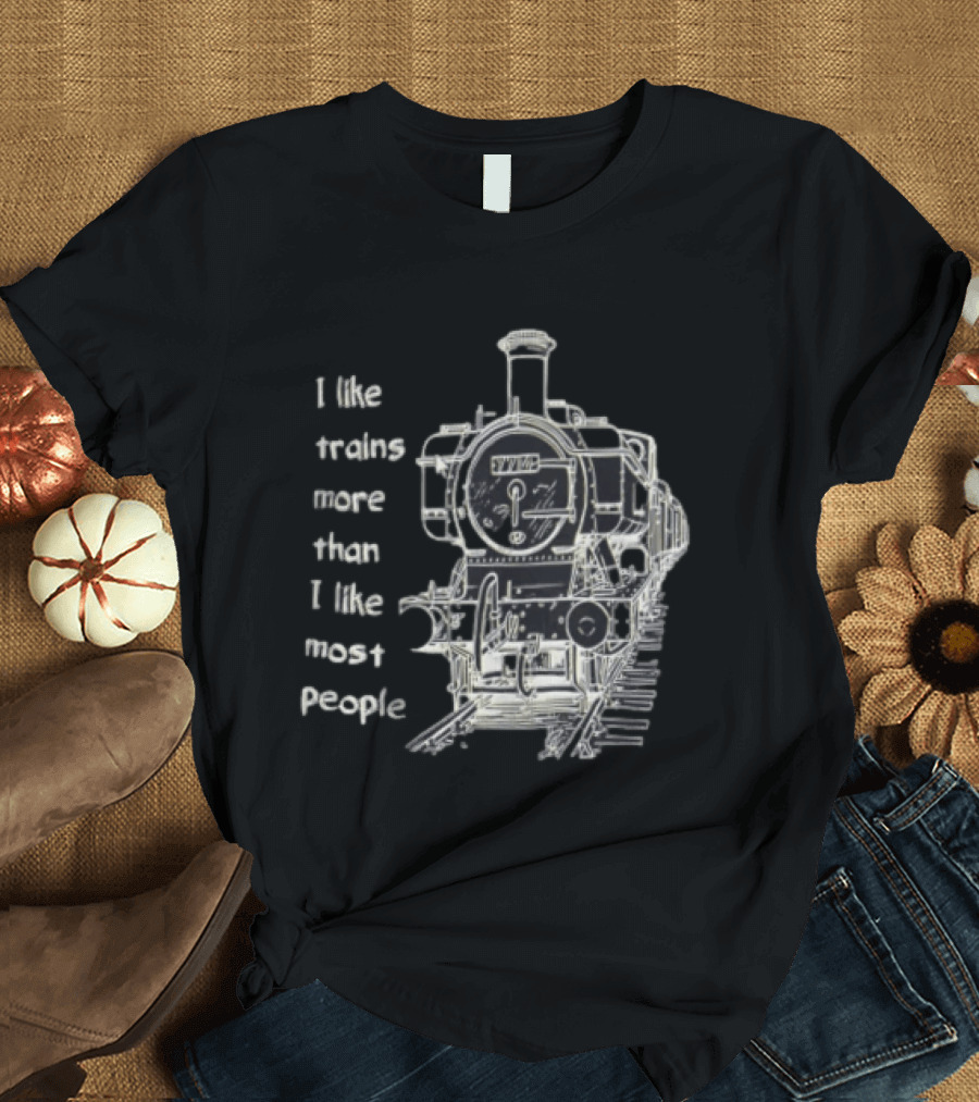 I Like Trains More Than I Like Most People Steam Locomotive Train Enthusiast Humor T-Shirt