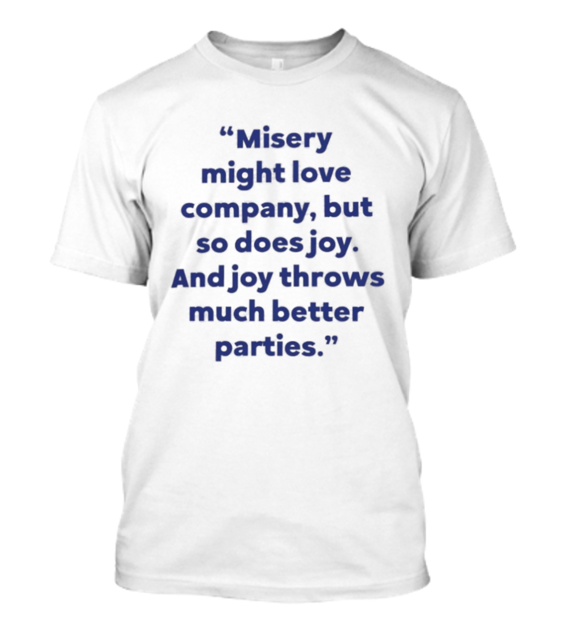 Misery Might Love Company But So Does Joy And Joy Throws Much Better Parties T-Shirt