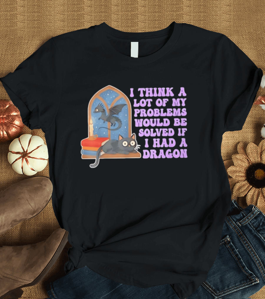I Think A Lot Of My Problems Would Be Solved If I Had A Dragon Cat And Books T-Shirt