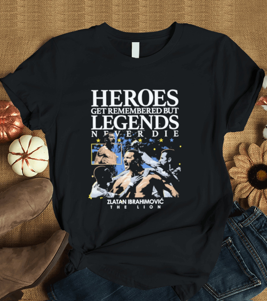 Zlatan Ibrahimovic The Lion Heroes Get Remembered But Legends Never Die T-Shirt