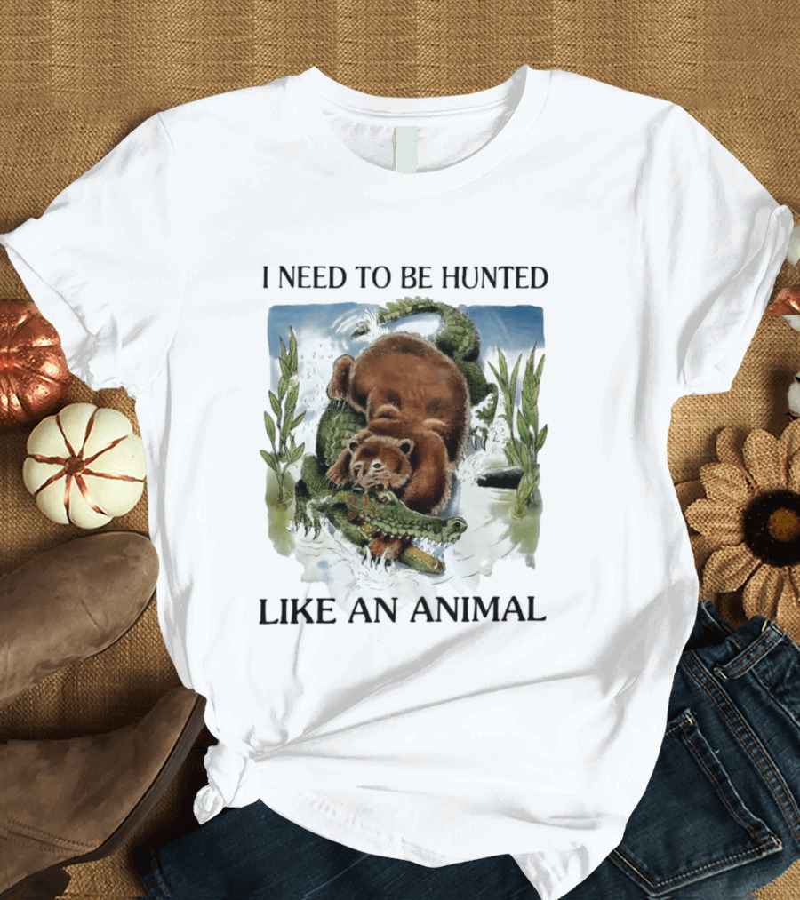 I Need To Be Hunted Like An Animal Bear Crocodile Wildlife Scene T-Shirt