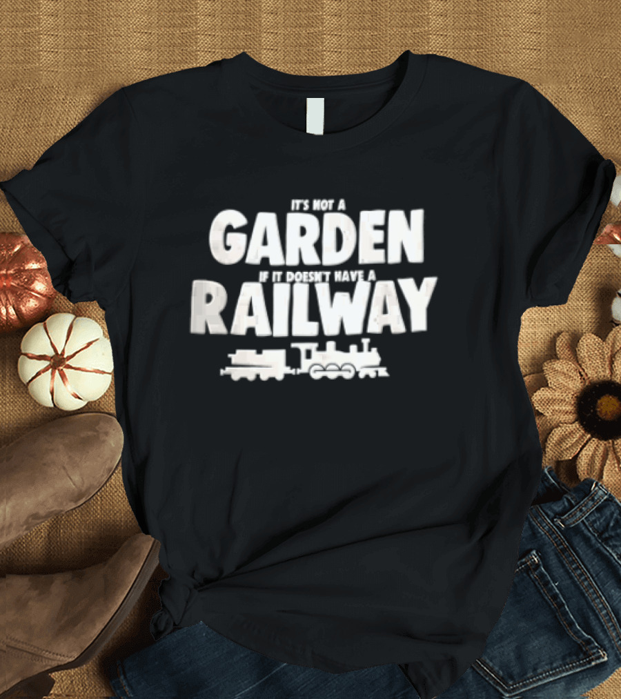 It's Not A Garden If It Doesn't Have A Railway Steam Train Locomotive T-Shirt