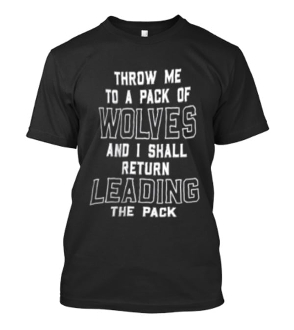 Throw Me To A Pack Of Wolves Return Leading The Pack T-Shirt