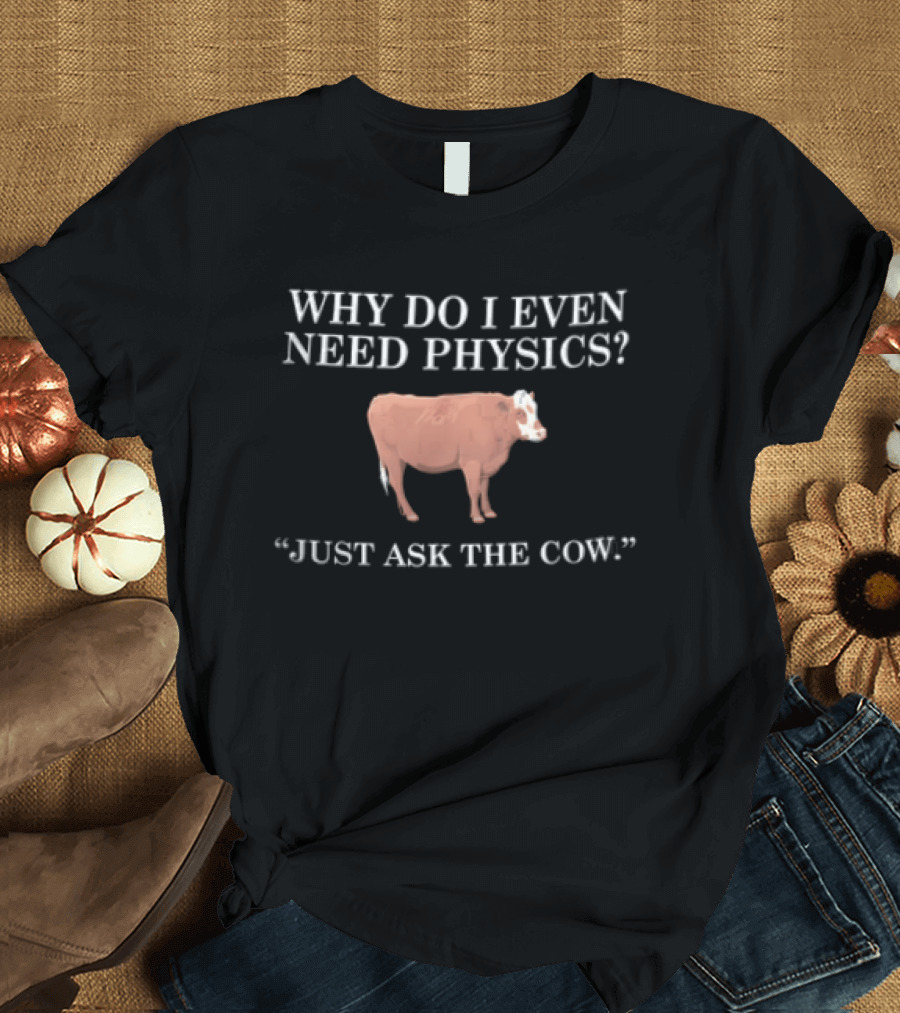 Why Do I Even Need Physics Just Ask The Cow Brown White Cattle Standing T-Shirt