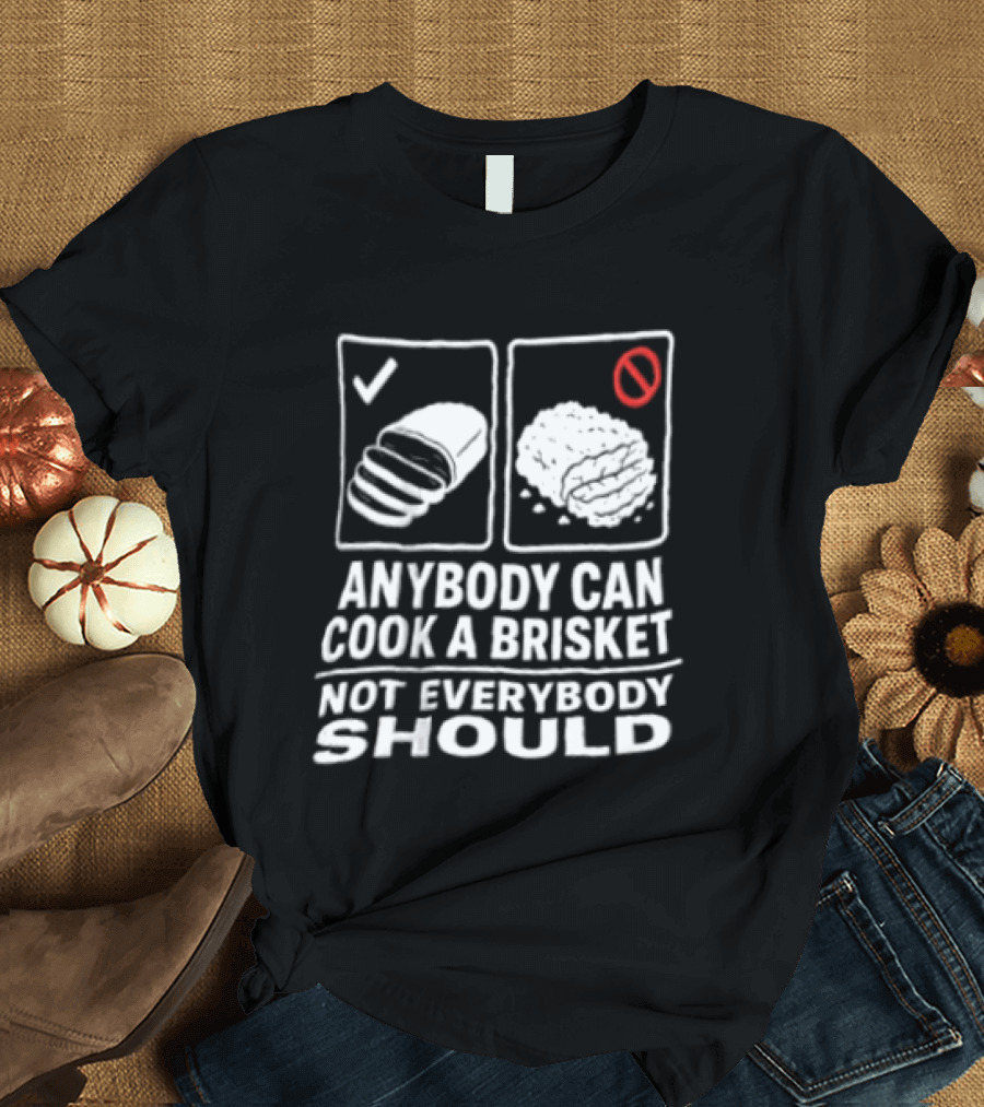 Anybody Can Cook A Brisket Not Everybody Should BBQ Humor T-Shirt