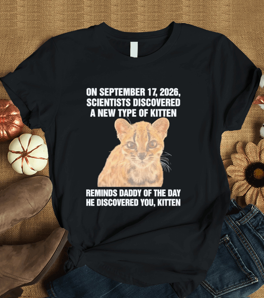 On September 17 2026 Scientists Discovered A New Type Of Kitten Reminds Daddy Of The Day He Discovered You Kitten T-Shirt