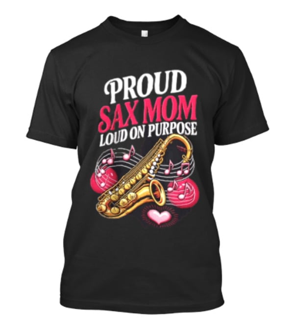 Proud Sax Mom Loud On Purpose Saxophone Heart Music Notes T-Shirt