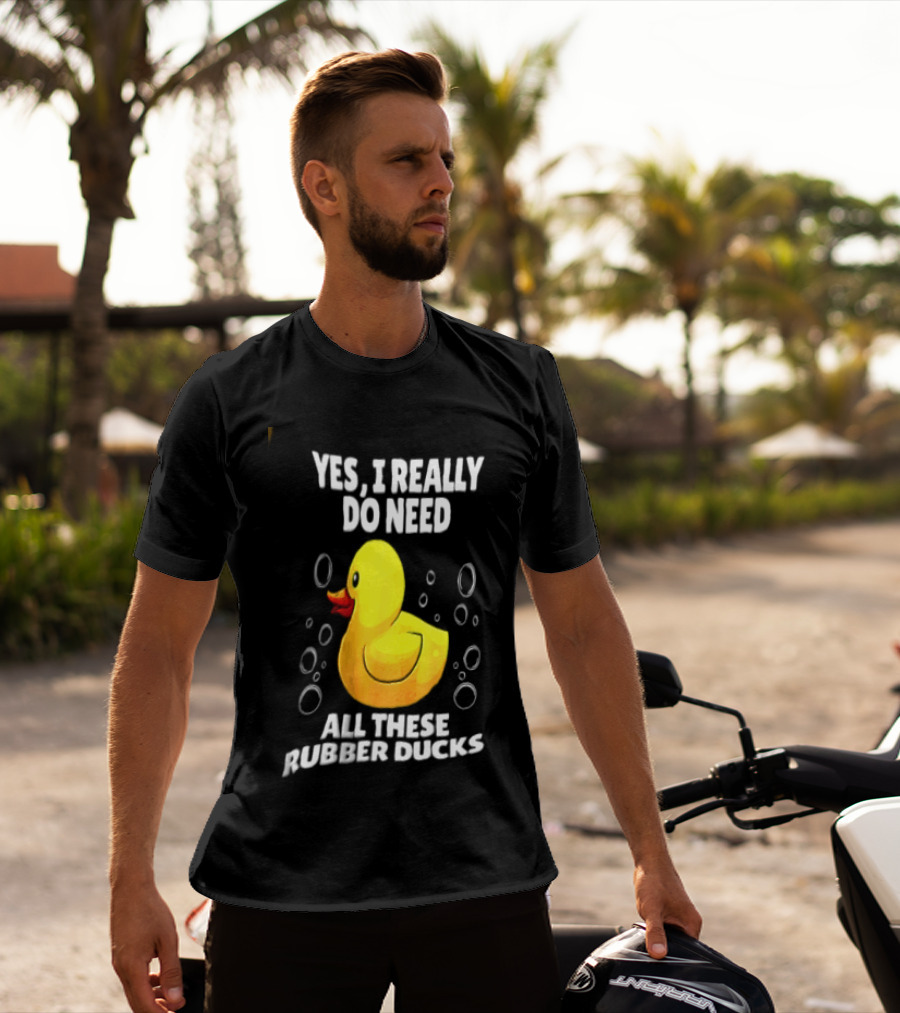 Yes I Really Do Need All These Rubber Ducks Fun Collector T-Shirt