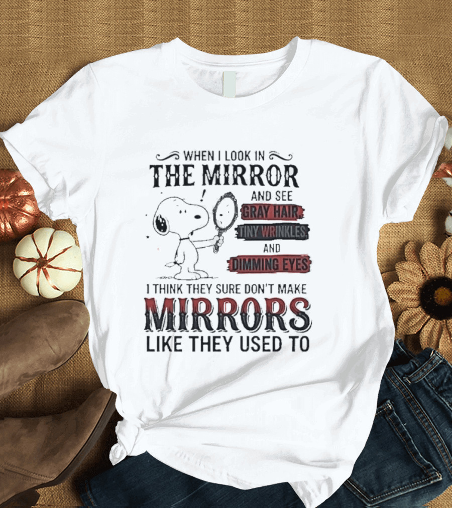 Snoopy Cartoon When I Look In The Mirror See Gray Hair Wrinkles Dimming Eyes Sure Don't Make Mirrors Like They Used To T-Shirt