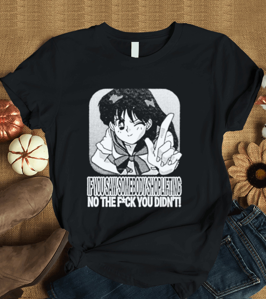 Sailor Moon If You Saw Someone Shoplifting No The Fuck You Didn't Text Anime T-Shirt