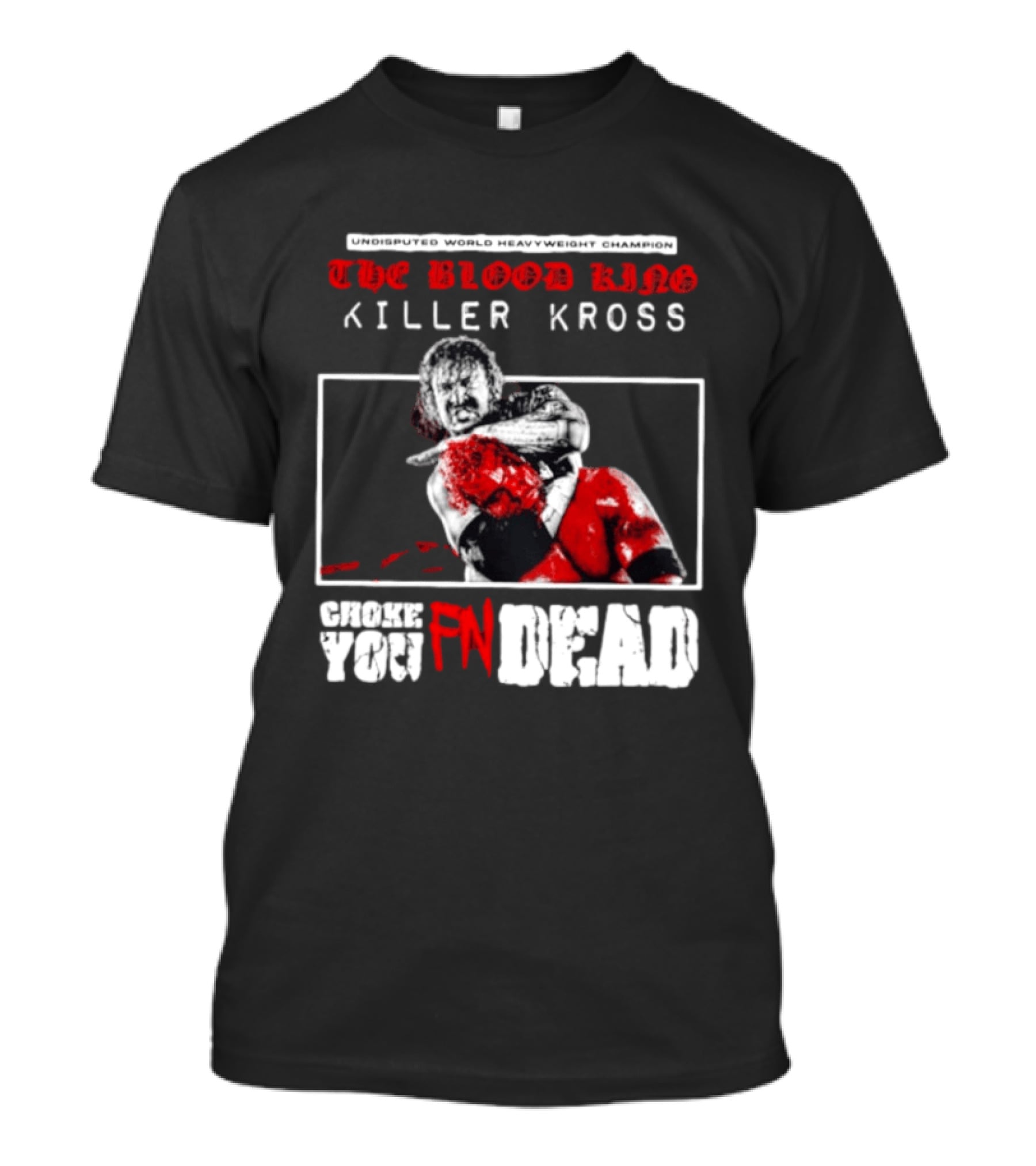 Undisputed World Heavyweight Champion The Blood King Killer Kross Choke You Fn Dead T-Shirt