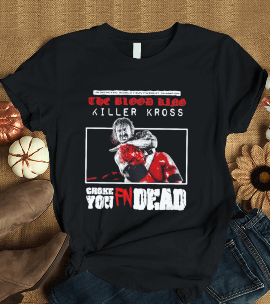 Undisputed World Heavyweight Champion The Blood King Killer Kross Choke You Fn Dead T-Shirt