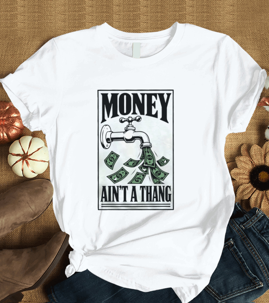 Money Ain't A Thang Faucet Cash Wealth T-Shirt