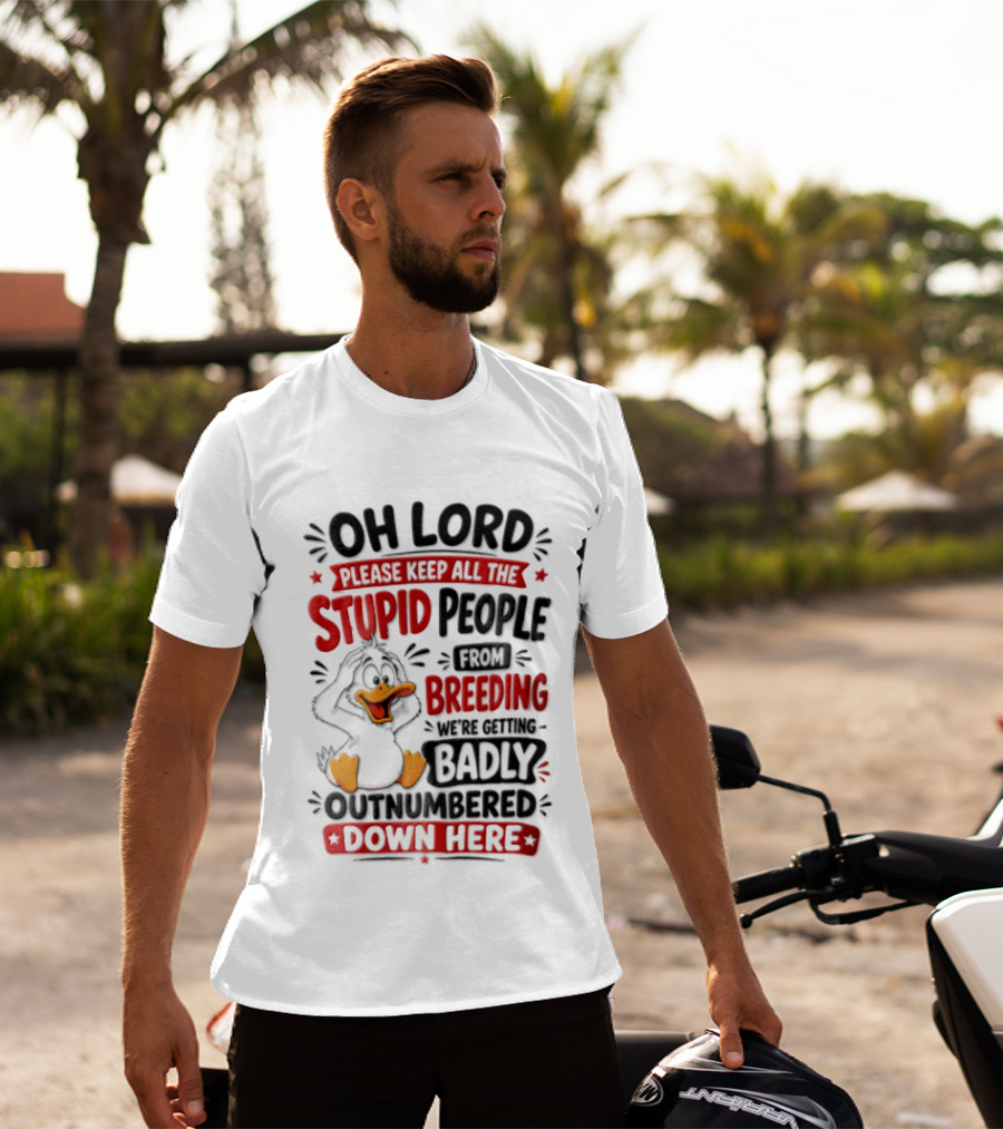 Oh Lord Please Keep All The Stupid People From Breeding We're Getting Badly Outnumbered Down Here Duck T-Shirt