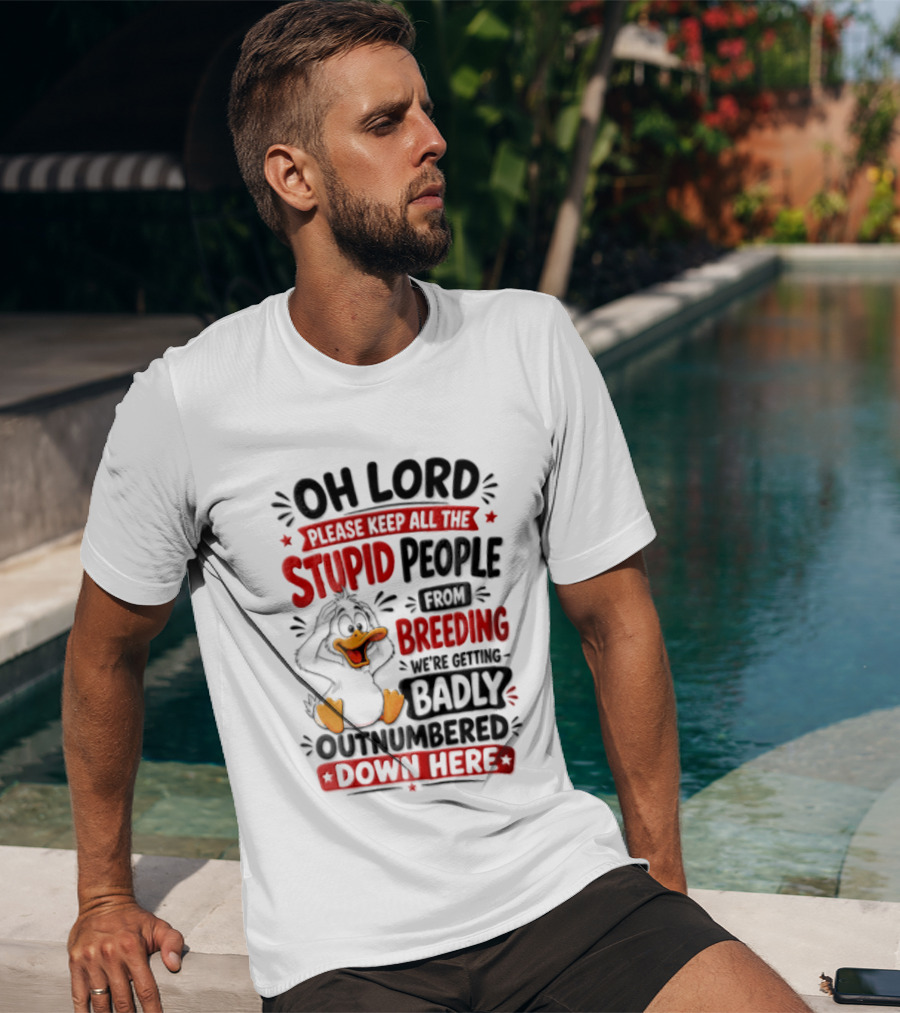 Oh Lord Please Keep All The Stupid People From Breeding We're Getting Badly Outnumbered Down Here Duck T-Shirt