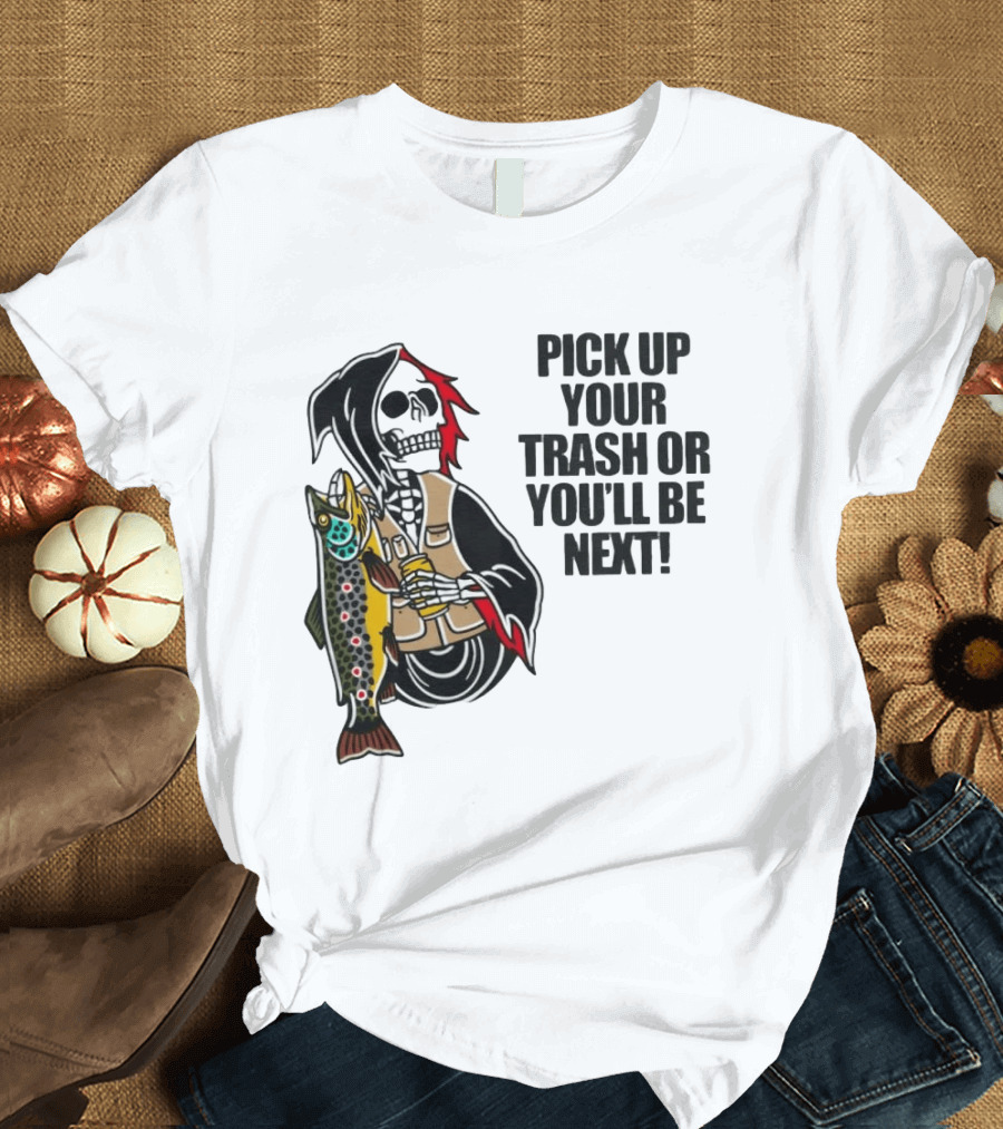 Grim Reaper Fishing Pick Up Your Trash Or You'll Be Next Warning T-Shirt