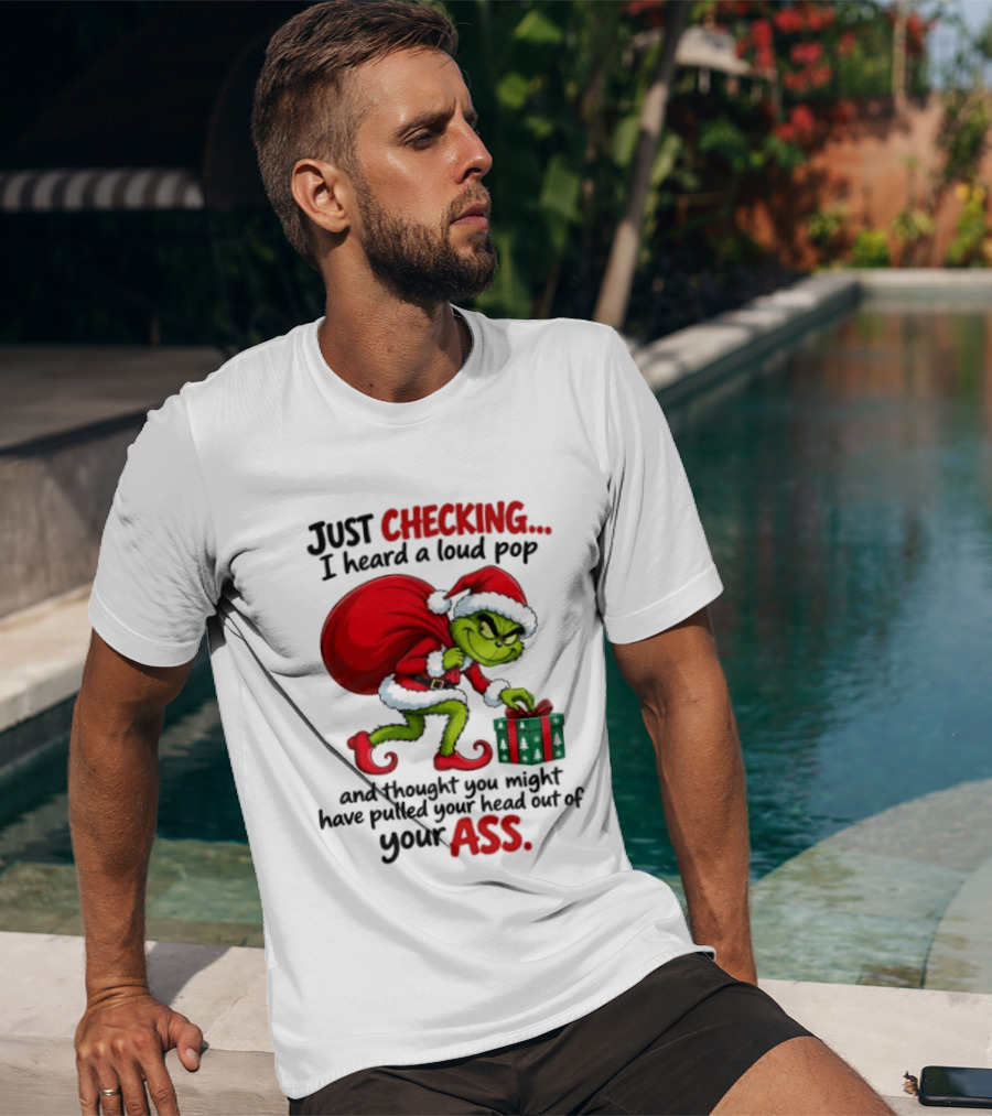 Just Checking I Heard A Loud Pop Grinch Thought You Pulled Your Head Out Christmas T-Shirt