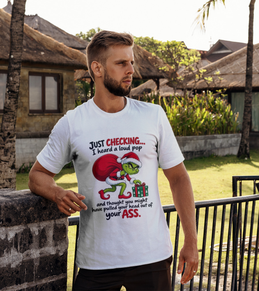 Just Checking I Heard A Loud Pop Grinch Thought You Pulled Your Head Out Christmas T-Shirt